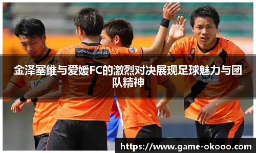 金泽塞维与爱媛FC的激烈对决展现足球魅力与团队精神